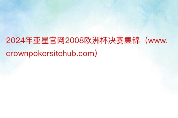 2024年亚星官网2008欧洲杯决赛集锦（www.crownpokersitehub.com）