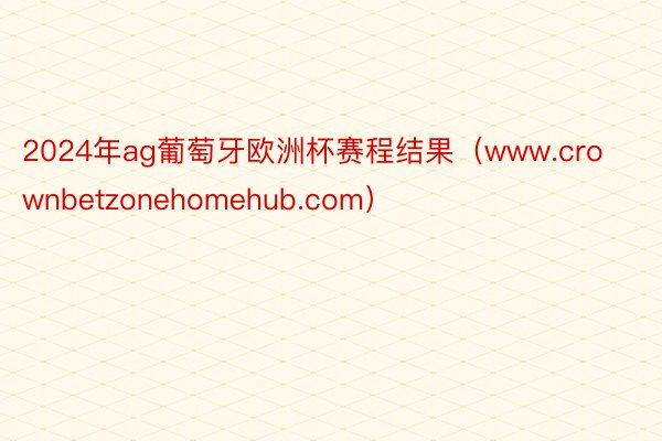 2024年ag葡萄牙欧洲杯赛程结果（www.crownbetzonehomehub.com）