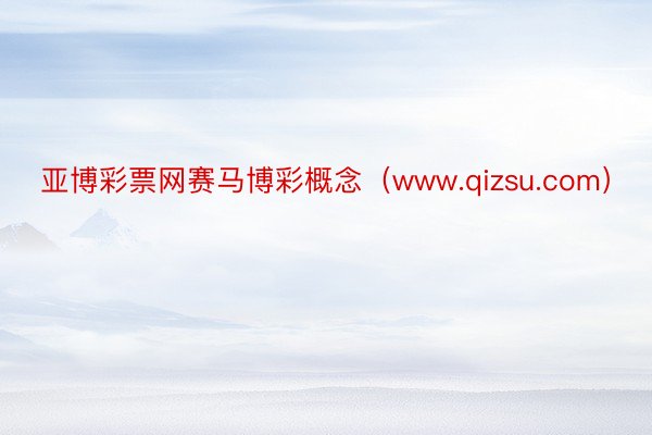亚博彩票网赛马博彩概念（www.qizsu.com）