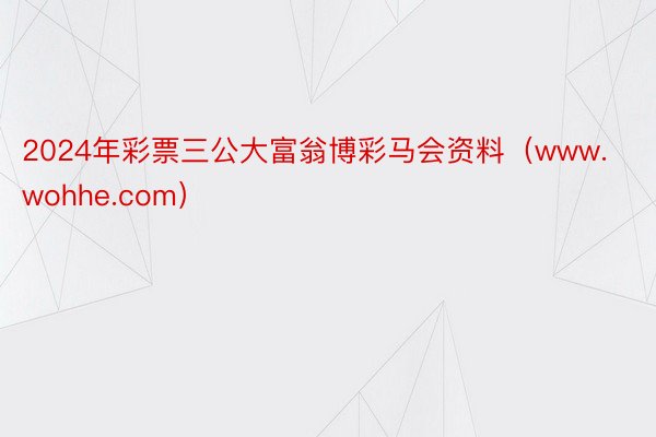 2024年彩票三公大富翁博彩马会资料（www.wohhe.com）