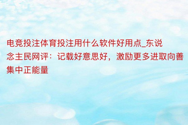 电竞投注体育投注用什么软件好用点_东说念主民网评：记载好意思好，激励更多进取向善集中正能量