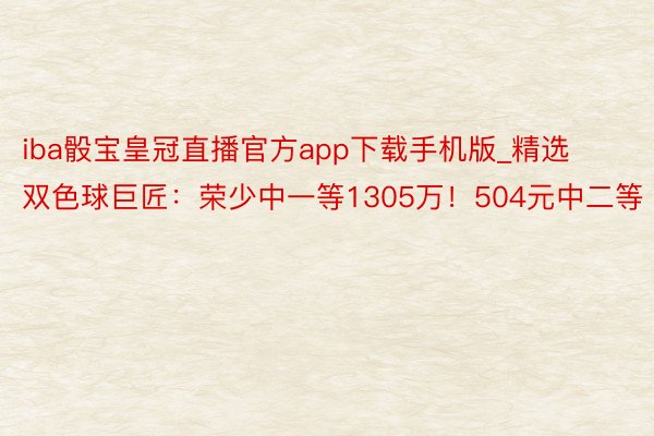 iba骰宝皇冠直播官方app下载手机版_精选双色球巨匠：荣少中一等1305万！504元中二等