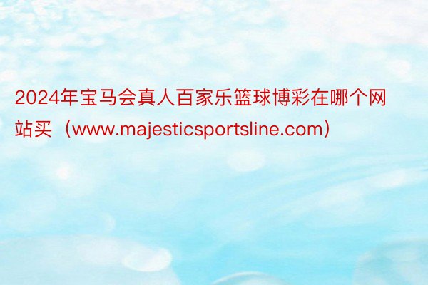 2024年宝马会真人百家乐篮球博彩在哪个网站买（www.majesticsportsline.com）