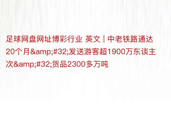 足球网盘网址博彩行业 英文 | 中老铁路通达20个月&#32;发送游客超1900万东谈主次&#32;货品2300多万吨