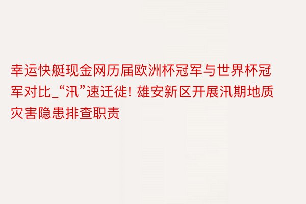 幸运快艇现金网历届欧洲杯冠军与世界杯冠军对比_“汛”速迁徙! 雄安新区开展汛期地质灾害隐患排查职责