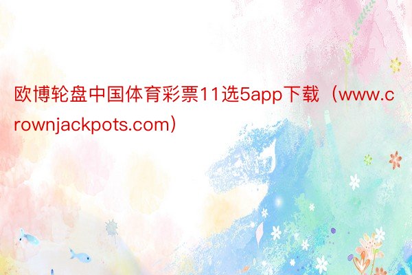 欧博轮盘中国体育彩票11选5app下载（www.crownjackpots.com）