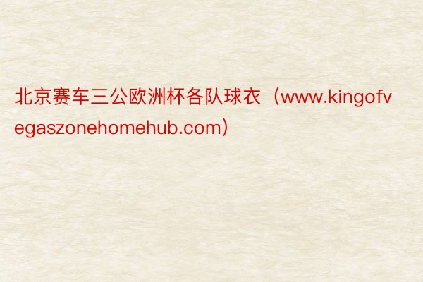 北京赛车三公欧洲杯各队球衣（www.kingofvegaszonehomehub.com）