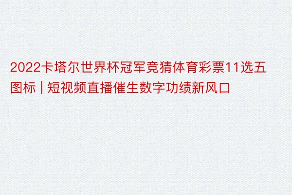 2022卡塔尔世界杯冠军竞猜体育彩票11选五图标 | 短视频直播催生数字功绩新风口