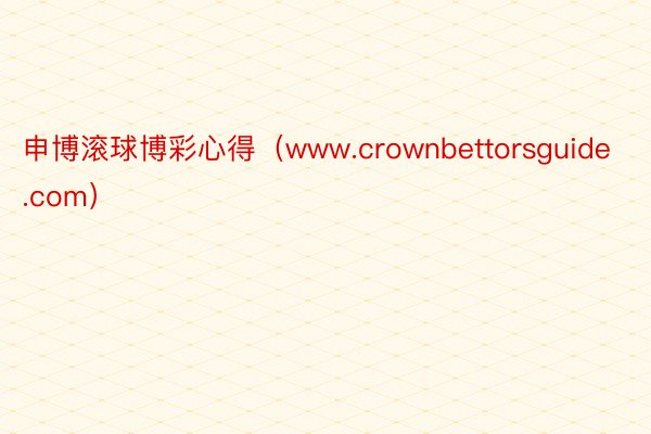 申博滚球博彩心得（www.crownbettorsguide.com）