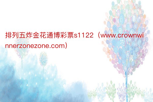 排列五炸金花通博彩票s1122（www.crownwinnerzonezone.com）