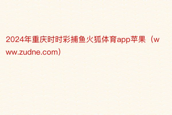2024年重庆时时彩捕鱼火狐体育app苹果（www.zudne.com）