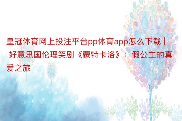 皇冠体育网上投注平台pp体育app怎么下载 | 好意思国伦理笑剧《蒙特卡洛》：假公主的真爱之旅