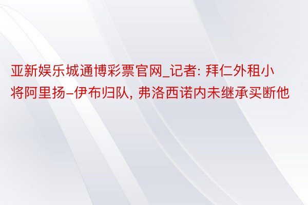 亚新娱乐城通博彩票官网_记者: 拜仁外租小将阿里扬-伊布归队， 弗洛西诺内未继承买断他