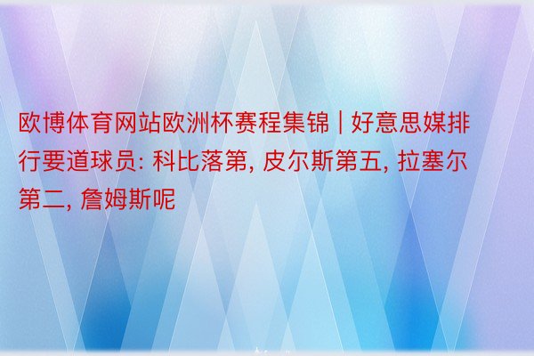 欧博体育网站欧洲杯赛程集锦 | 好意思媒排行要道球员: 科比落第, 皮尔斯第五, 拉塞尔第二, 詹姆斯呢