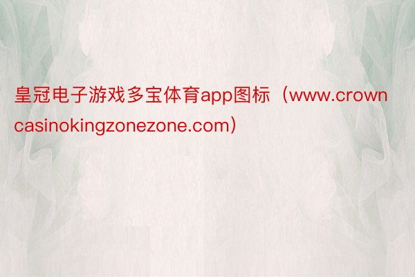 皇冠电子游戏多宝体育app图标（www.crowncasinokingzonezone.com）