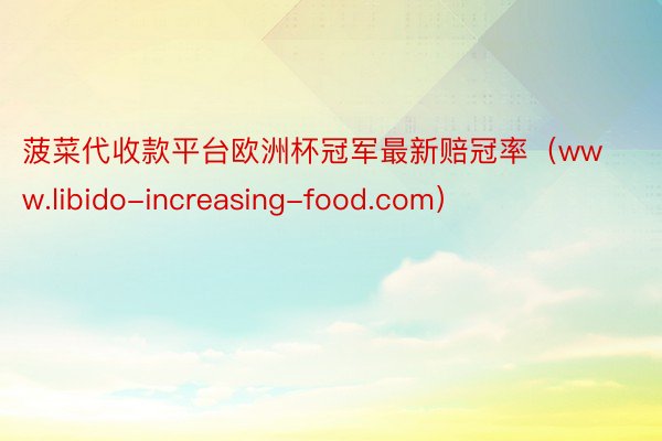 菠菜代收款平台欧洲杯冠军最新赔冠率（www.libido-increasing-food.com）