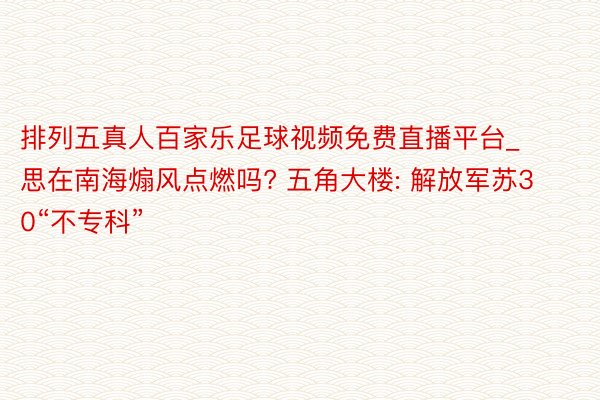 排列五真人百家乐足球视频免费直播平台_思在南海煽风点燃吗? 五角大楼: 解放军苏30“不专科”