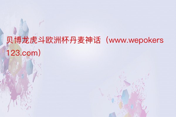 贝博龙虎斗欧洲杯丹麦神话（www.wepokers123.com）