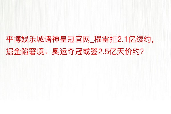 平博娱乐城诸神皇冠官网_穆雷拒2.1亿续约，掘金陷窘境；奥运夺冠或签2.5亿天价约？