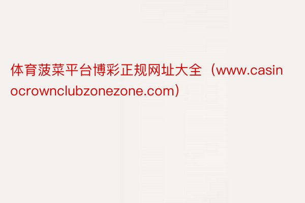 体育菠菜平台博彩正规网址大全（www.casinocrownclubzonezone.com）