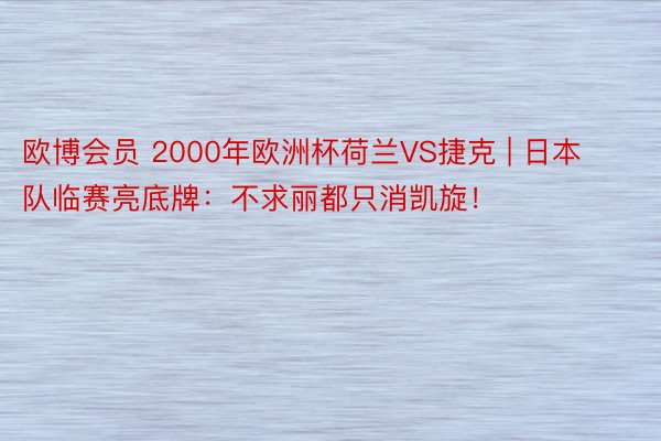 欧博会员 2000年欧洲杯荷兰VS捷克 | 日本队临赛亮底牌：不求丽都只消凯旋！