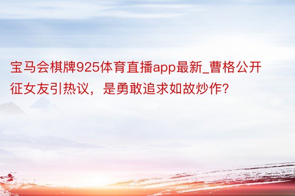 宝马会棋牌925体育直播app最新_曹格公开征女友引热议，是勇敢追求如故炒作？